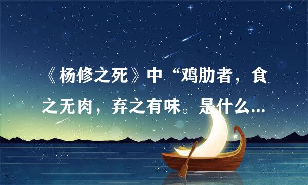 《杨修之死》中“鸡肋者，食之无肉，弃之有味。是什么意思？  谢谢！