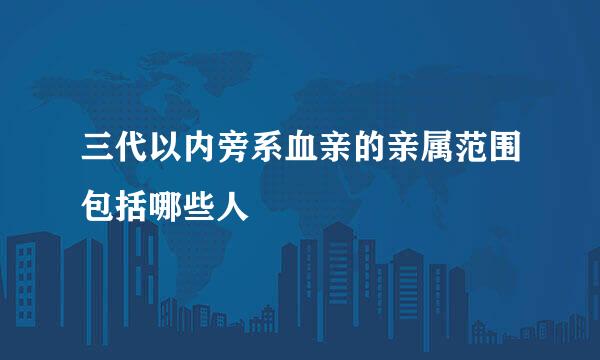 三代以内旁系血亲的亲属范围包括哪些人