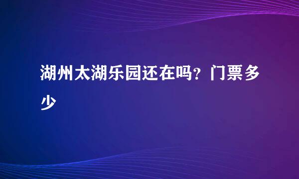 湖州太湖乐园还在吗？门票多少