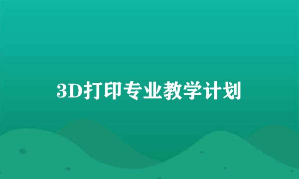 3D打印专业教学计划