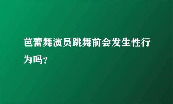 芭蕾舞演员跳舞前会发生性行为吗？