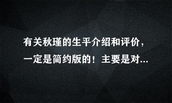 有关秋瑾的生平介绍和评价，一定是简约版的！主要是对她的评价，这个人我了解