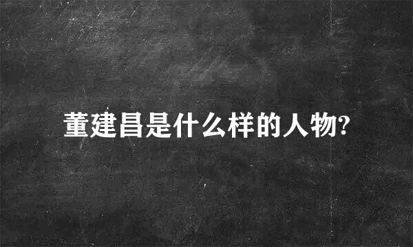 董建昌是什么样的人物?