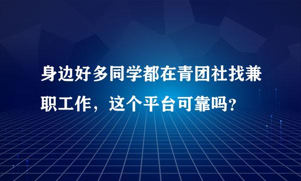 身边好多同学都在青团社找兼职工作，这个平台可靠吗？