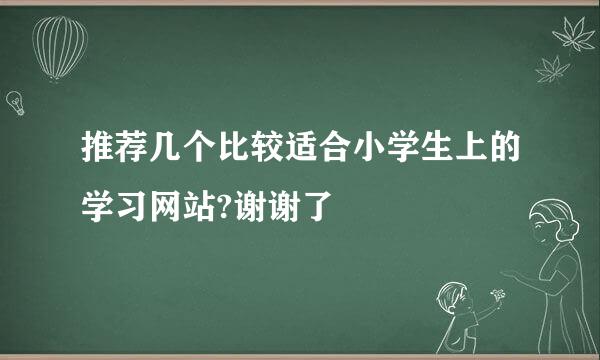 推荐几个比较适合小学生上的学习网站?谢谢了