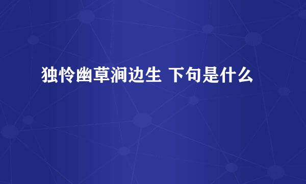 独怜幽草涧边生 下句是什么