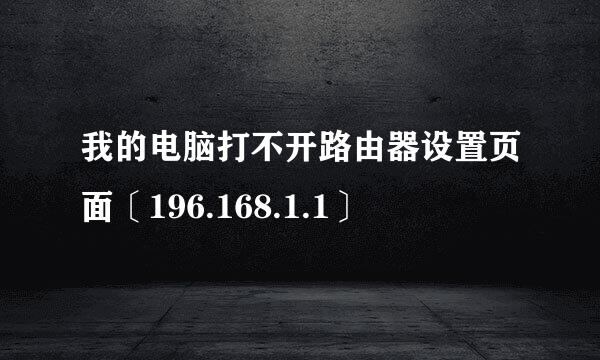 我的电脑打不开路由器设置页面〔196.168.1.1〕