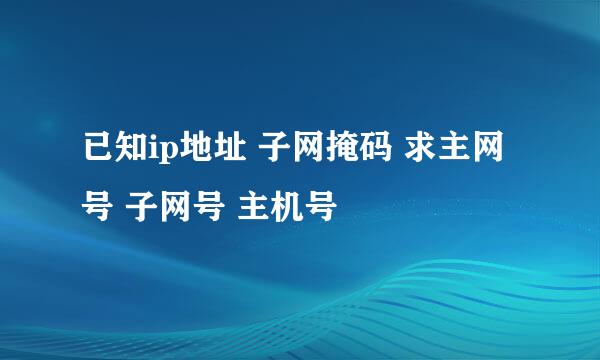 已知ip地址 子网掩码 求主网号 子网号 主机号