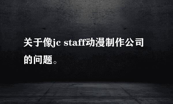 关于像jc staff动漫制作公司的问题。