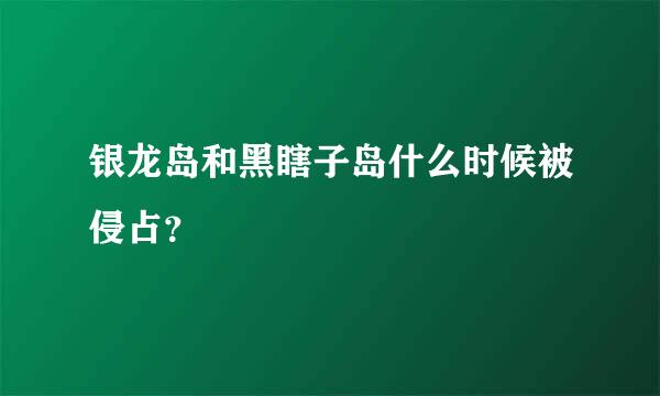 银龙岛和黑瞎子岛什么时候被侵占？