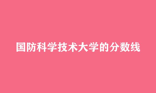 国防科学技术大学的分数线