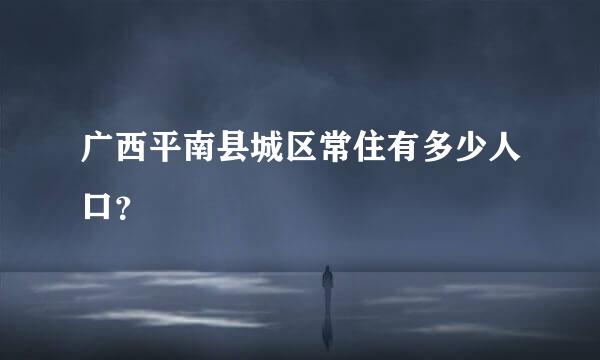 广西平南县城区常住有多少人口？