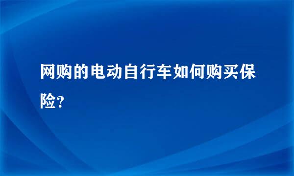 网购的电动自行车如何购买保险？