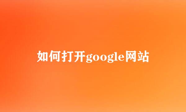 如何打开google网站