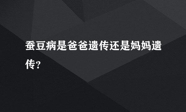 蚕豆病是爸爸遗传还是妈妈遗传？