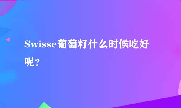 Swisse葡萄籽什么时候吃好呢？