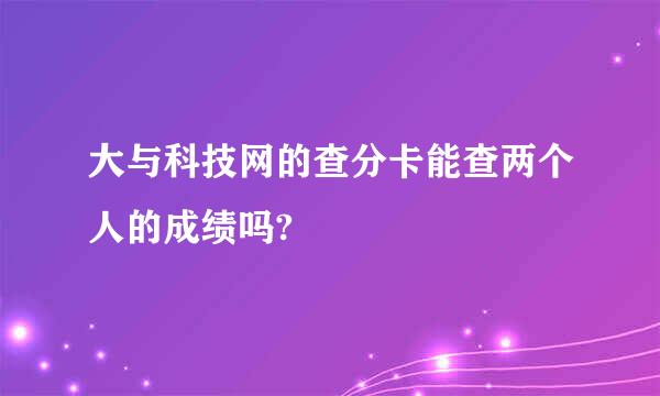 大与科技网的查分卡能查两个人的成绩吗?