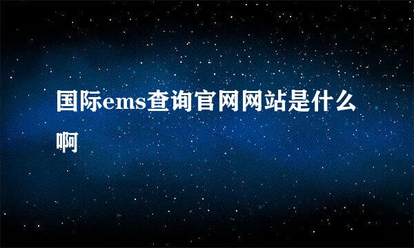 国际ems查询官网网站是什么啊