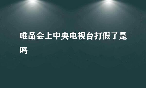 唯品会上中央电视台打假了是吗