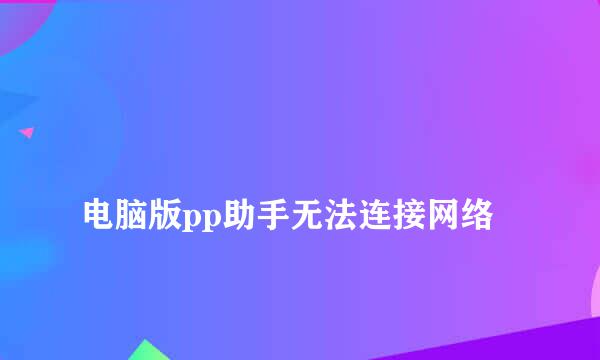 
电脑版pp助手无法连接网络
