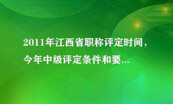 2011年江西省职称评定时间，今年中级评定条件和要求会有改变吗？