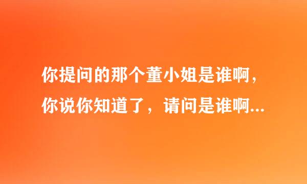 你提问的那个董小姐是谁啊，你说你知道了，请问是谁啊？求解？？？