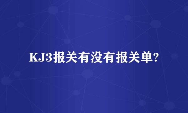 KJ3报关有没有报关单?