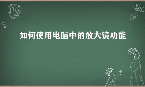 如何使用电脑中的放大镜功能