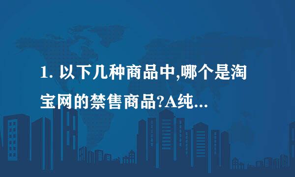 1. 以下几种商品中,哪个是淘宝网的禁售商品?A纯咖啡因B咖啡因饮料C咖啡因糖D