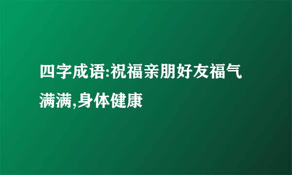 四字成语:祝福亲朋好友福气满满,身体健康