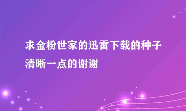 求金粉世家的迅雷下载的种子清晰一点的谢谢