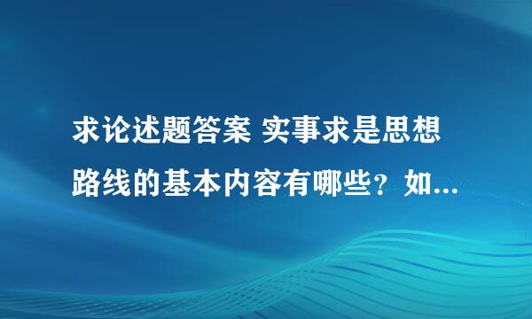 求论述题答案 实事求是思想路线的基本内容有哪些？如何理解党的思想路线的核心是实事求是？