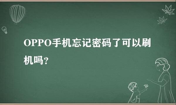 OPPO手机忘记密码了可以刷机吗？