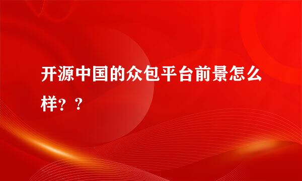 开源中国的众包平台前景怎么样？?