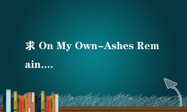 求 On My Own-Ashes Remain.mp3百度网盘……