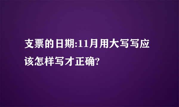 支票的日期:11月用大写写应该怎样写才正确?