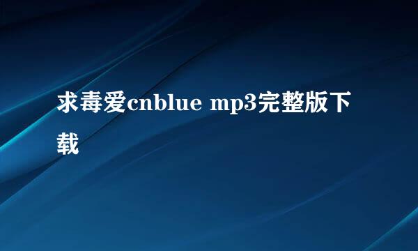 求毒爱cnblue mp3完整版下载