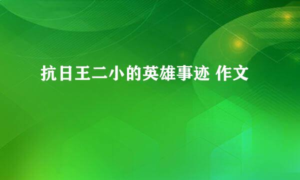 抗日王二小的英雄事迹 作文