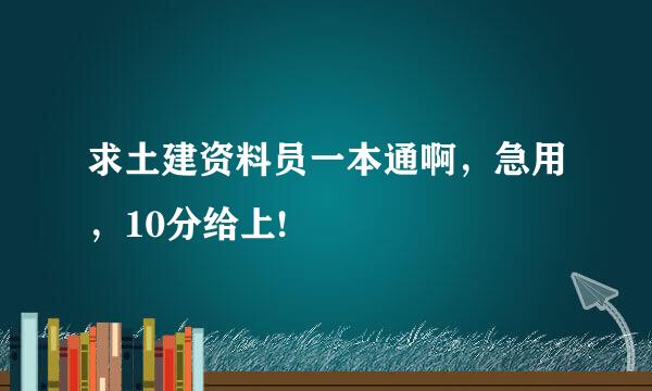 求土建资料员一本通啊，急用，10分给上!