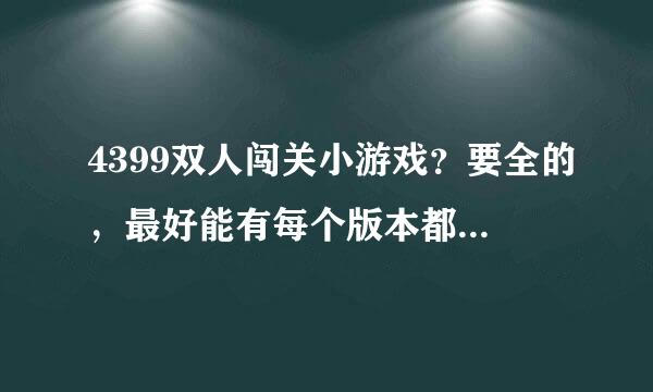 4399双人闯关小游戏？要全的，最好能有每个版本都有的。谢谢！