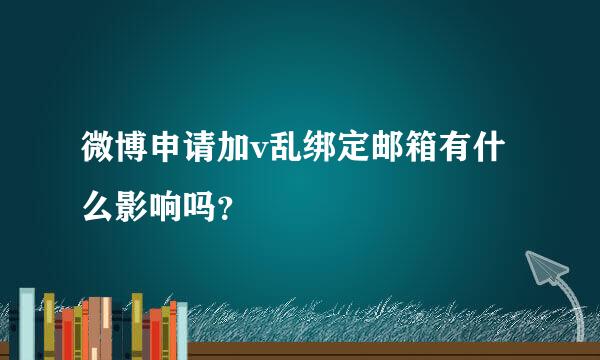 微博申请加v乱绑定邮箱有什么影响吗？