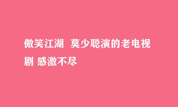 傲笑江湖  莫少聪演的老电视剧 感激不尽