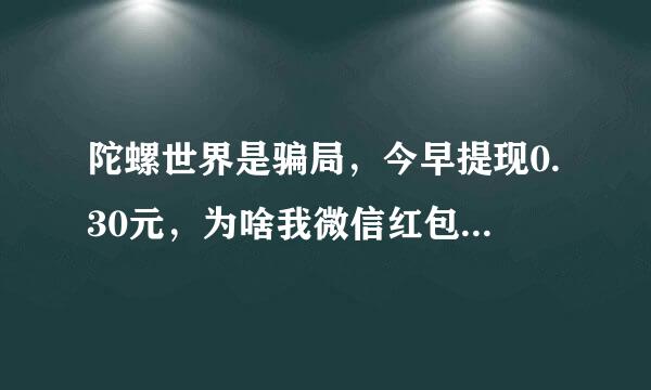 陀螺世界是骗局，今早提现0.30元，为啥我微信红包损失了120多元