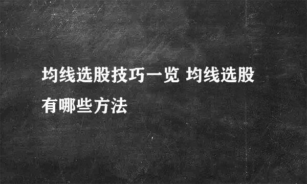 均线选股技巧一览 均线选股有哪些方法