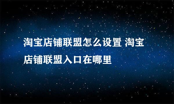 淘宝店铺联盟怎么设置 淘宝店铺联盟入口在哪里