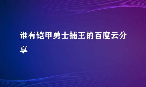 谁有铠甲勇士捕王的百度云分享