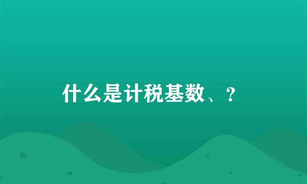 什么是计税基数、？