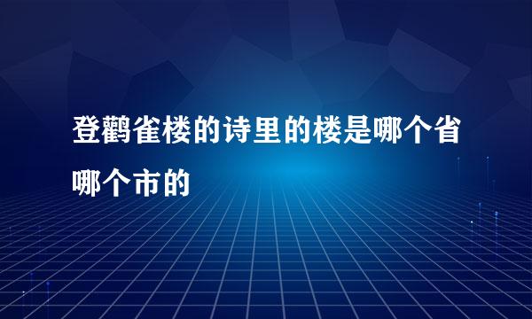 登鹳雀楼的诗里的楼是哪个省哪个市的