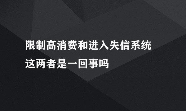 限制高消费和进入失信系统 这两者是一回事吗