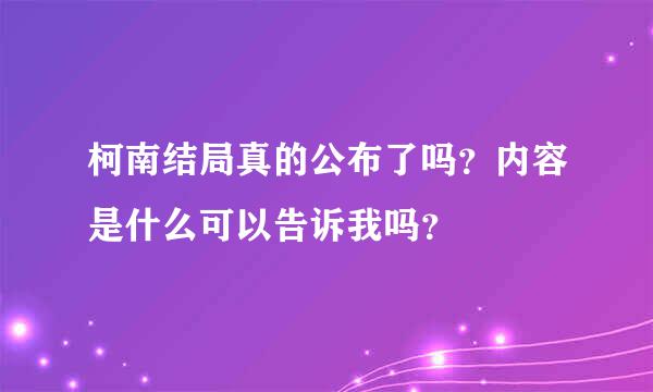 柯南结局真的公布了吗？内容是什么可以告诉我吗？